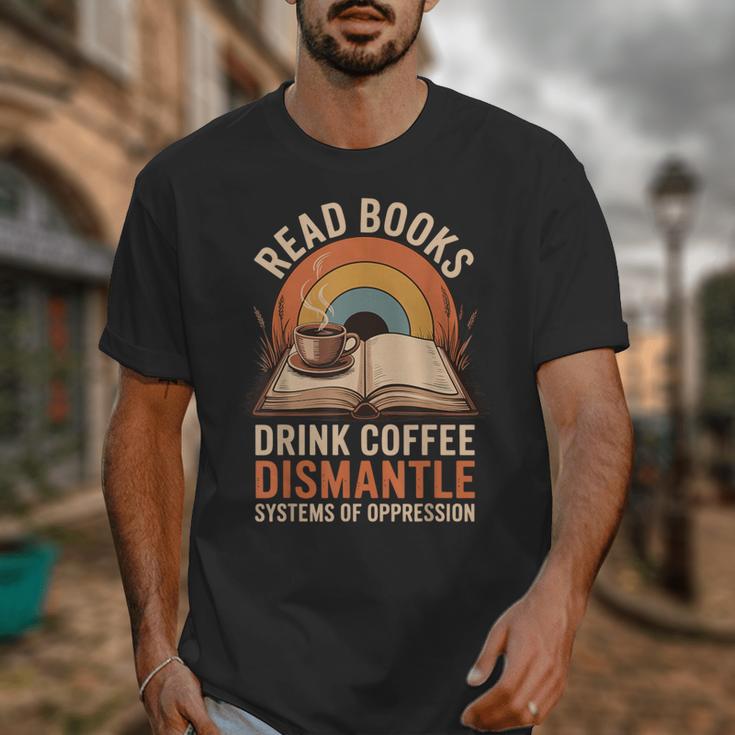 Read Books Drink Coffee Dismantle Systems Of Oppression Unisex T-Shirt Read Books Drink Coffee Dismantle Systems Of Oppression Unisex T-Shirt