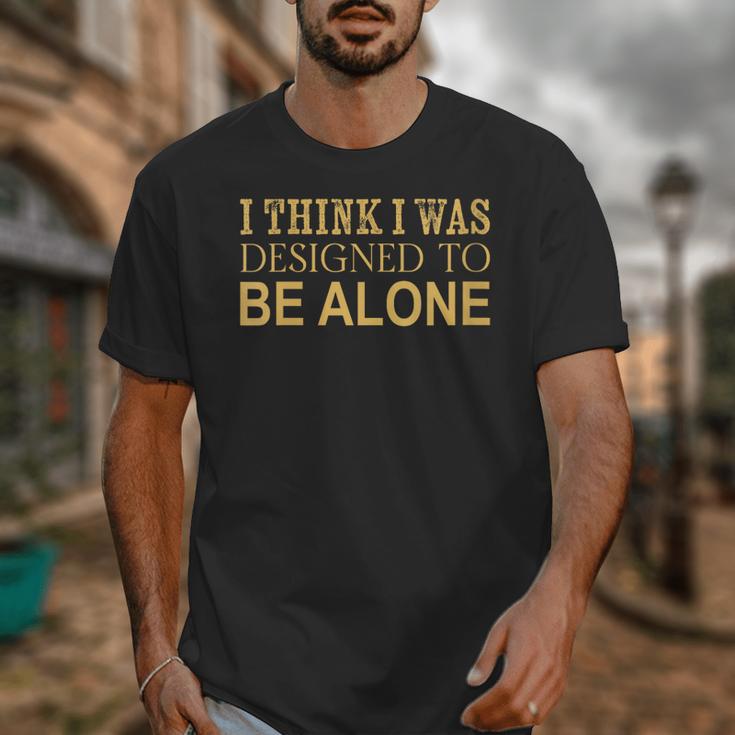 I Think I Was Ed To Be Alone Loner Introvert Thinker Unisex T-Shirt I Think I Was Ed To Be Alone Loner Introvert Thinker Unisex T-Shirt
