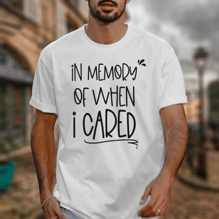 In Memory Of When I Cared Apathetic Sarcastic FED-UP Unisex T-Shirt In Memory Of When I Cared Apathetic Sarcastic FED-UP Unisex T-Shirt