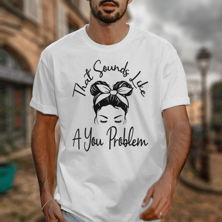 That Sounds Like A You Problem Messy Bun Introvert Unisex T-Shirt That Sounds Like A You Problem Messy Bun Introvert Unisex T-Shirt