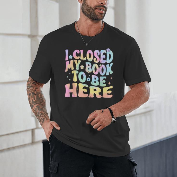 Book Readers I Closed My Book To Be Here Unisex T-Shirt