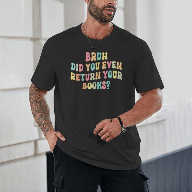 Bruh Did You Even Return Your Books Librarian Teacher Book Unisex T-Shirt Bruh Did You Even Return Your Books Librarian Teacher Book Unisex T-Shirt