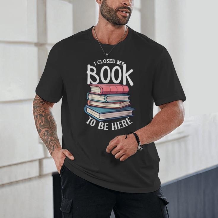 I Closed My Book To Be Here Books Lover Bookworm Unisex T-Shirt I Closed My Book To Be Here Books Lover Bookworm Unisex T-Shirt