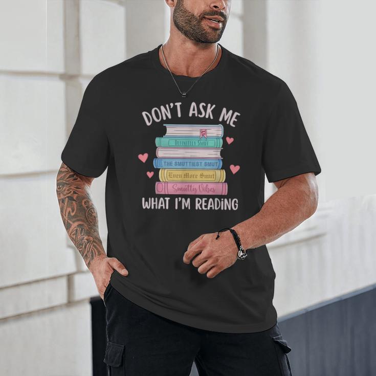 Don't Ask Me What I'm Reading Bookish Smutt Reader Unisex T-Shirt Don't Ask Me What I'm Reading Bookish Smutt Reader Unisex T-Shirt