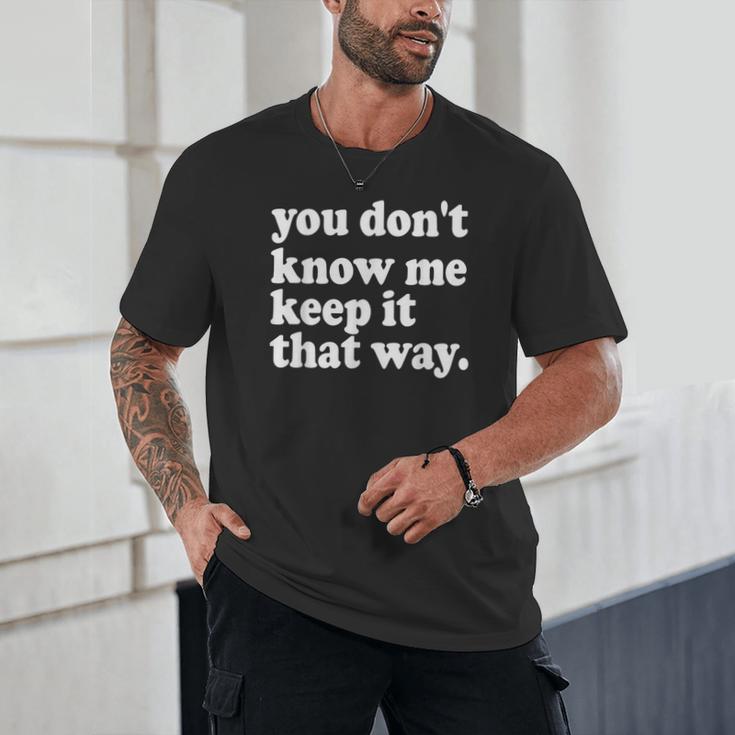 You Don’t Know Me Keep It That Way Sarcastic Introvert Meme Unisex T-Shirt You Don’t Know Me Keep It That Way Sarcastic Introvert Meme Unisex T-Shirt