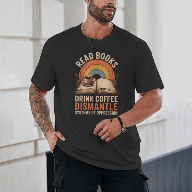 Read Books Drink Coffee Dismantle Systems Of Oppression Unisex T-Shirt Read Books Drink Coffee Dismantle Systems Of Oppression Unisex T-Shirt