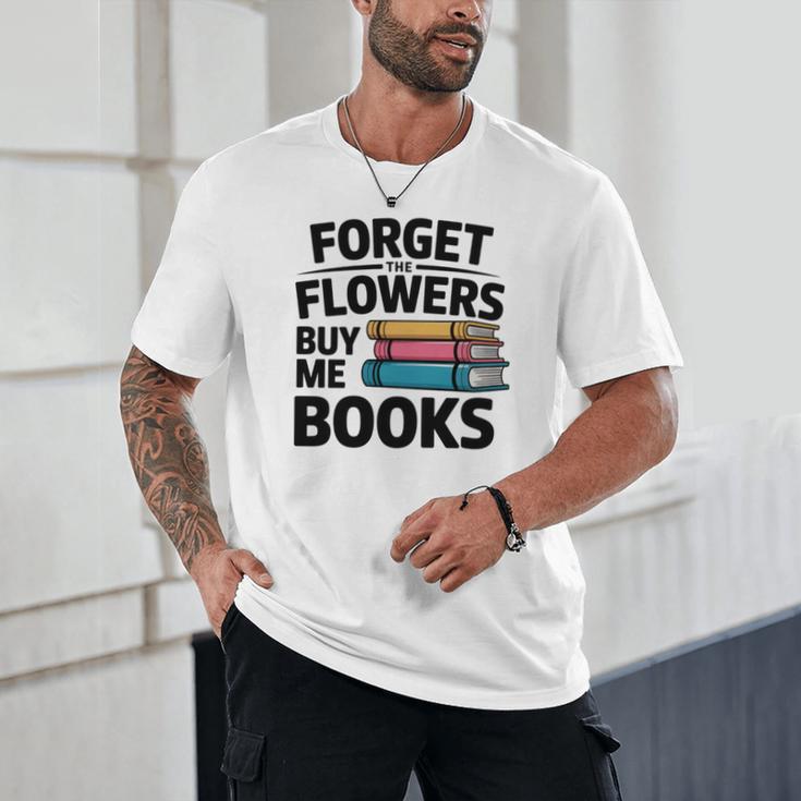 Forget The Flowers Buy Me Books Book Lover Reader Unisex T-Shirt