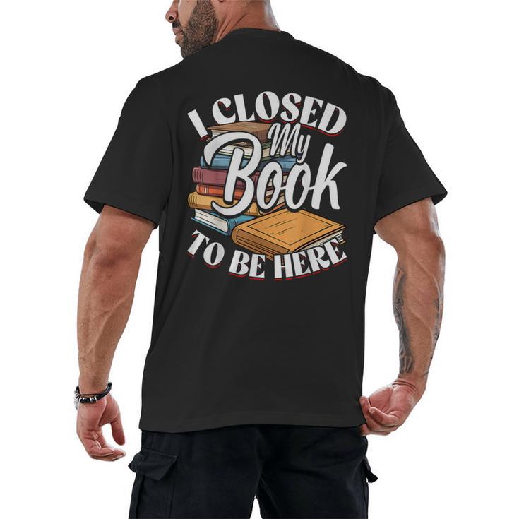 I Closed My Book To Be Here T-Shirt Book Lover Bookworm Men's Back Print T-Shirt