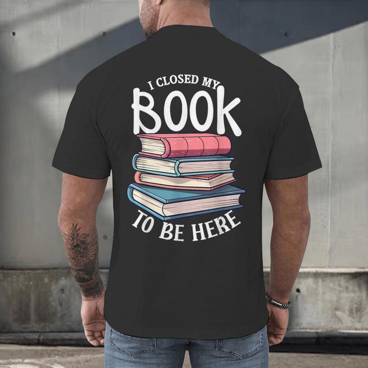 I Closed My Book To Be Here Books Lover Bookworm Men's Back Print T-Shirt