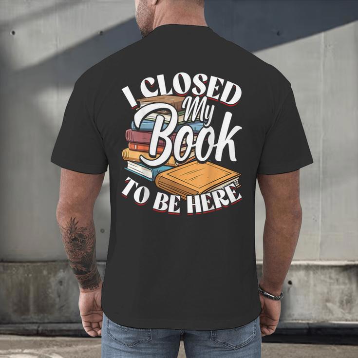 I Closed My Book To Be Here T-Shirt Book Lover Bookworm Men's Back Print T-Shirt