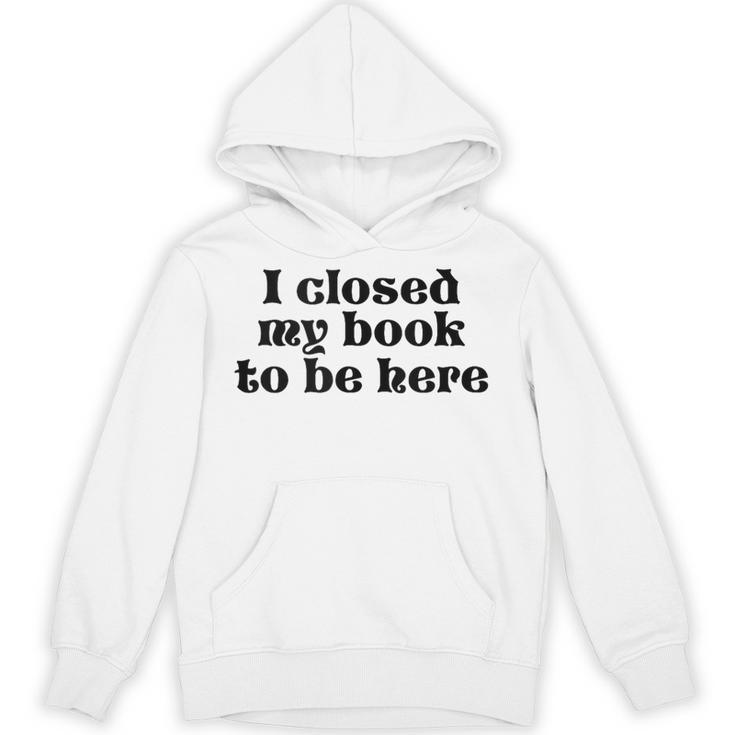 I Closed My Book To Be Here Bookish Fashion Literature Lover Unisex Hoodie