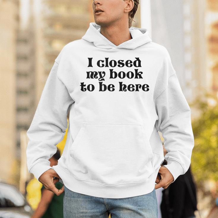 I Closed My Book To Be Here Bookish Fashion Literature Lover Unisex Hoodie I Closed My Book To Be Here Bookish Fashion Literature Lover Unisex Hoodie