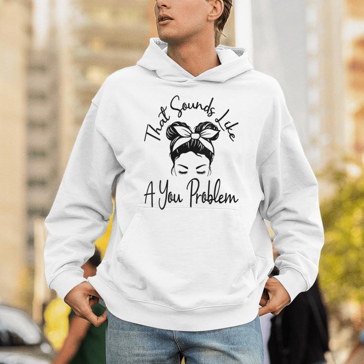 That Sounds Like A You Problem Messy Bun Introvert Unisex Hoodie