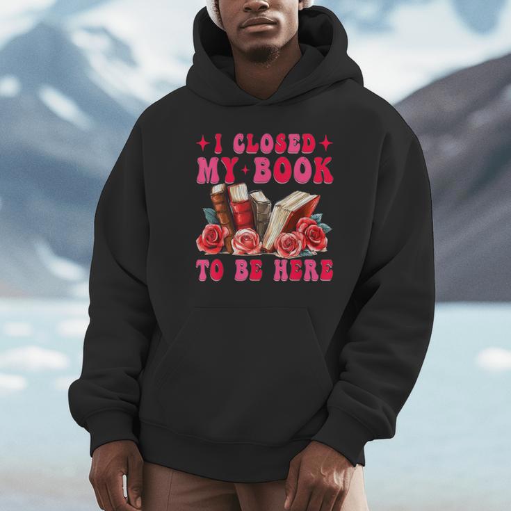 I Closed My Book To Be Here Valentines Book Lover Bookish Unisex Hoodie