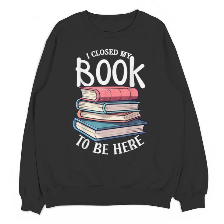 I Closed My Book To Be Here Books Lover Bookworm Unisex Sweatshirt