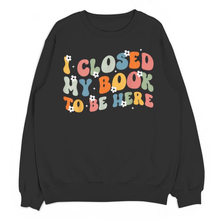 I Closed My Book To Be Here Book Lovers Library Reading Unisex Sweatshirt