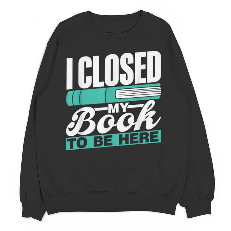 I Closed My Book To Be Here Read Readers Reader Reading Unisex Sweatshirt