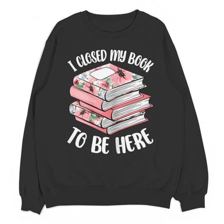 I Closed My Book To Be Here Reading Bookworm Women Girls Unisex Sweatshirt