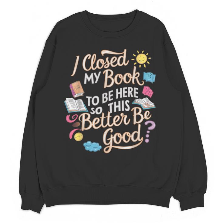 I Closed My Book To Be Here So This Better Be Good -_- Unisex Sweatshirt