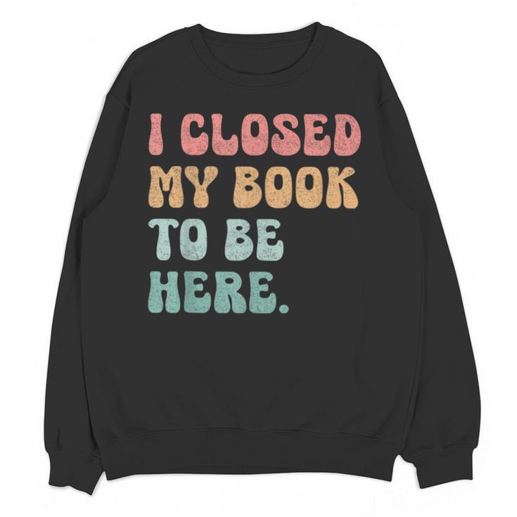 i Closed My Book To Be Here Women Men Unisex Sweatshirt