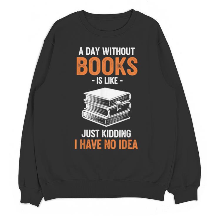 A Day Without Books Is Like Just Kidding I Have No Idea Unisex Sweatshirt