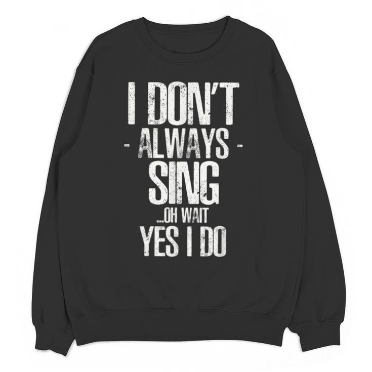 I Don't Always Sing Oh Wait Yes I Do Shirt Graduation Unisex Sweatshirt