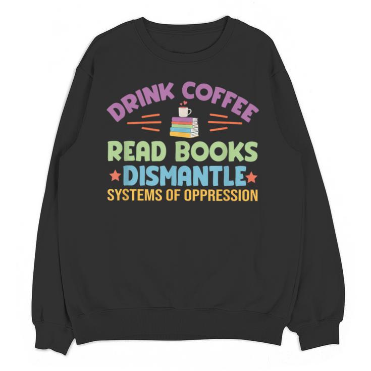 Drink Coffee Read Books Dismantle Systems Of Oppression Unisex Sweatshirt