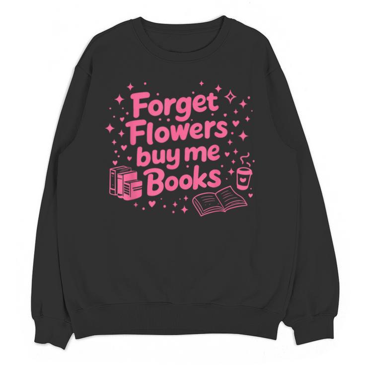 Forget Flowers Buy Me Books Valentines Book Club Bookish Unisex Sweatshirt