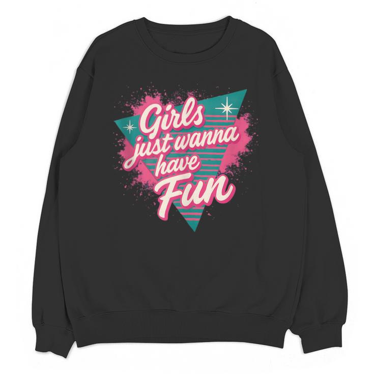 Girls Just Wanna Have Fun Retro 80s Nostalgia Night Out Unisex Sweatshirt