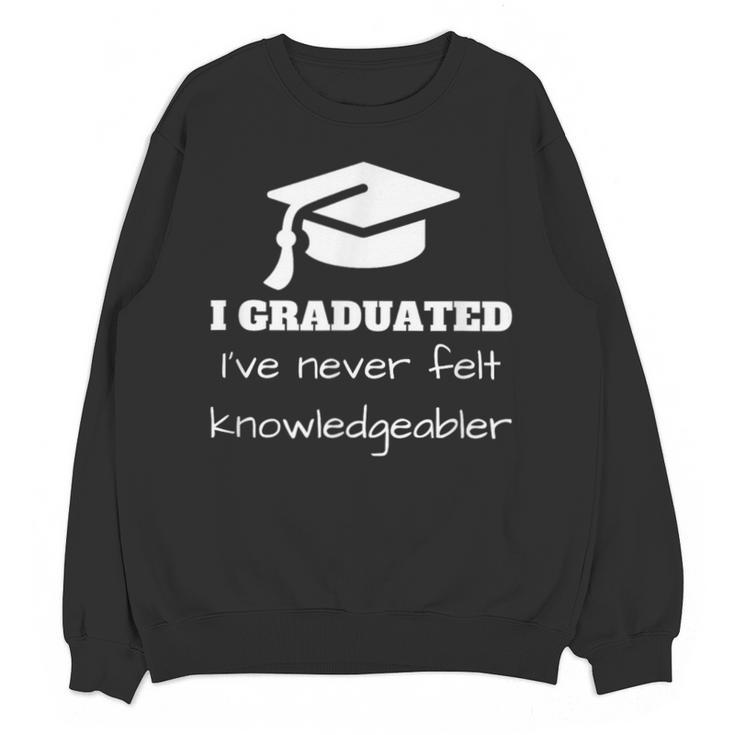 I Graduated I'Ve Never Felt Knowledgebler Graduation Unisex Sweatshirt