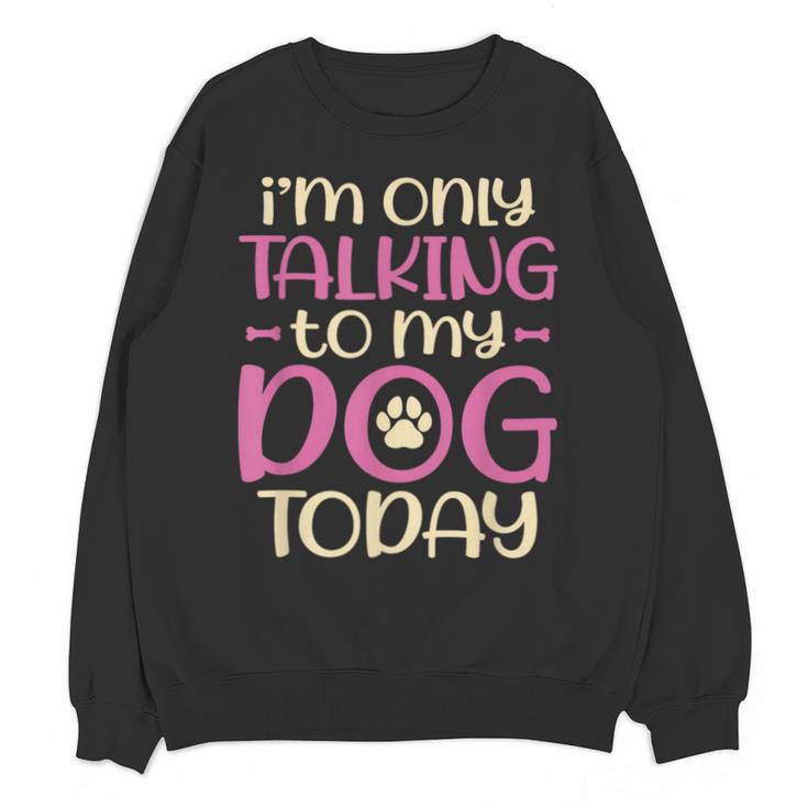 I'm Only Talking To My Dog Today Dog Owner Introvert Unisex Sweatshirt