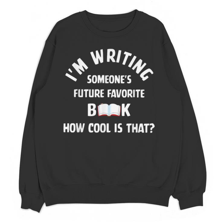 I'm Writing Someone's Future Favorite Book How Cool Is That Unisex Sweatshirt