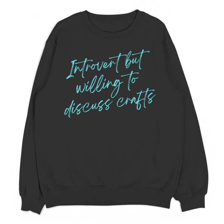 Introvert But Willing To Discuss Crafts Unisex Sweatshirt