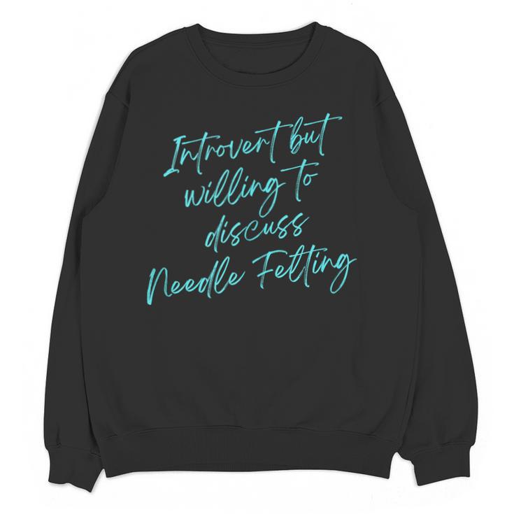 Introvert But Willing To Discuss Needle Felting Unisex Sweatshirt