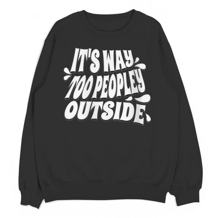 It's Way Too Peopley Outside Introvert Humor Unisex Sweatshirt