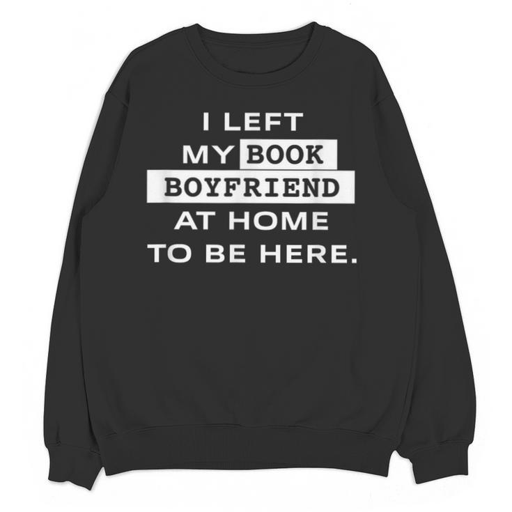 I Left My Book Boyfriend At Home To Be Here Unisex Sweatshirt