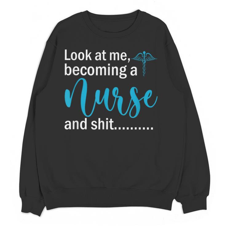 Look At Me Becoming A Nurse &Shit Graduation Nursing Student Unisex Sweatshirt