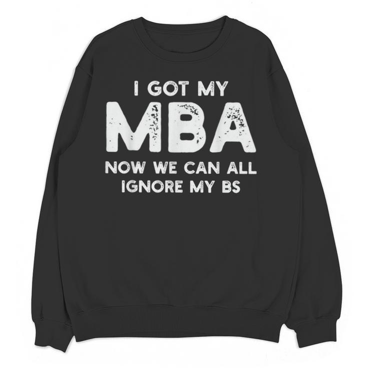 I Got My MBA Now We Can All Ignore My BS Graduation Day MBA Unisex Sweatshirt