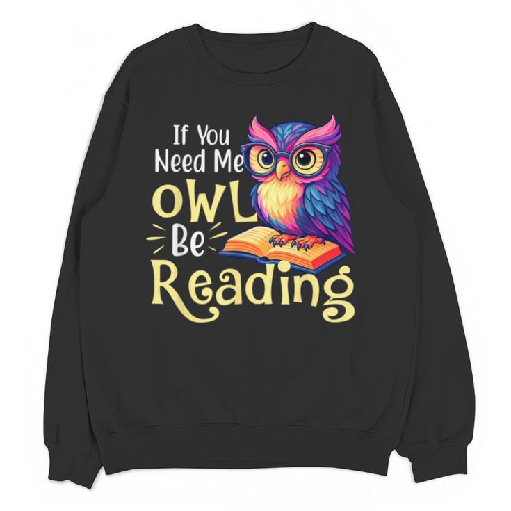 If You Need Me Owl Be Reading Book Lover Reading Bookworm Unisex Sweatshirt