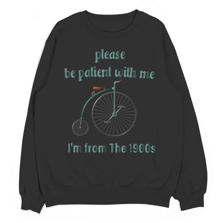 Pleas e Be Pat Ient Wit h Me I'm From The 1900s Unisex Sweatshirt