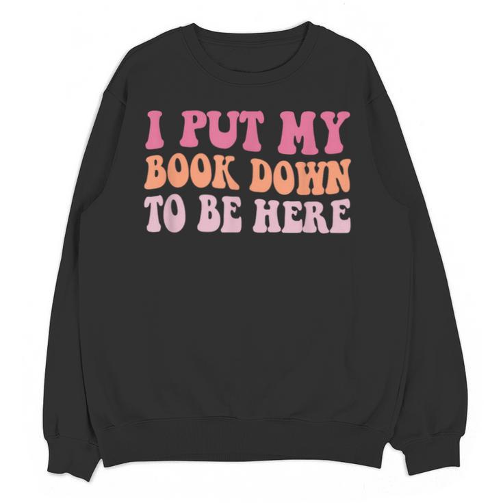 I Put My Book Down To Be Here Book Lover Book Nerd Unisex Sweatshirt