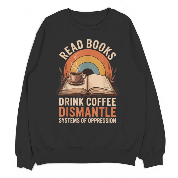 Read Books Drink Coffee Dismantle Systems Of Oppression Unisex Sweatshirt