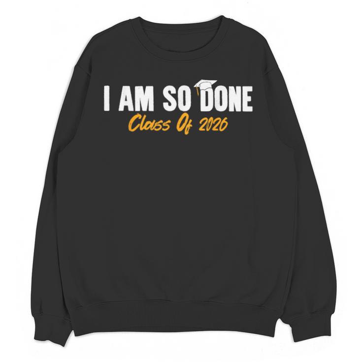 I Am So Done Class Of 2026 Senior Graduation Celebrating Unisex Sweatshirt