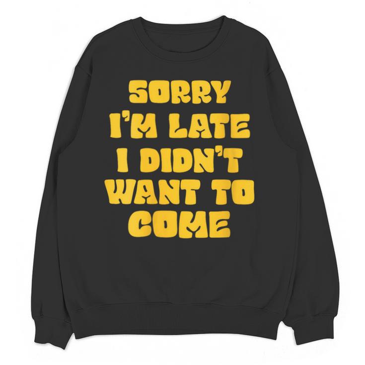 SORRY I'M LATE I DIDN'T WANT TO COME FUNNY INTROVERT PRESENT Unisex Sweatshirt