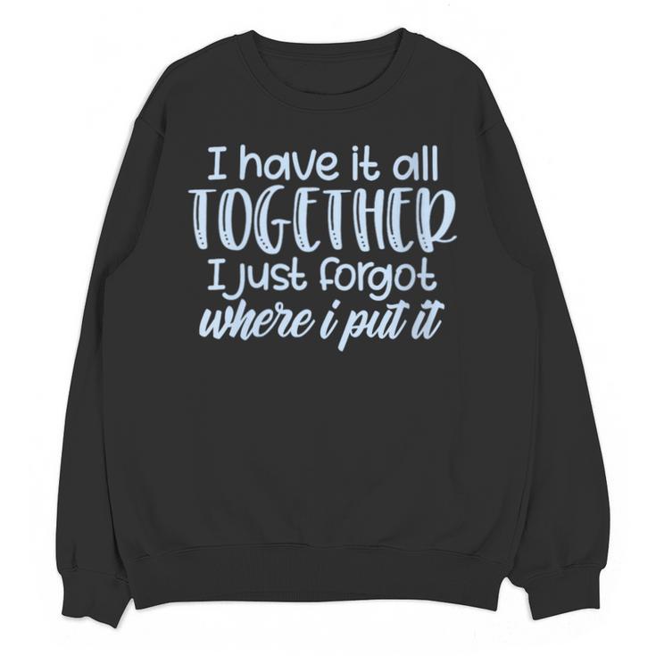 I Have It All Together Memory Loss Sarcastic Humor Unisex Sweatshirt