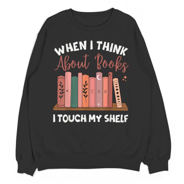 When I Think About Books I Touch My Shelf Bookworm Lovers Unisex Sweatshirt