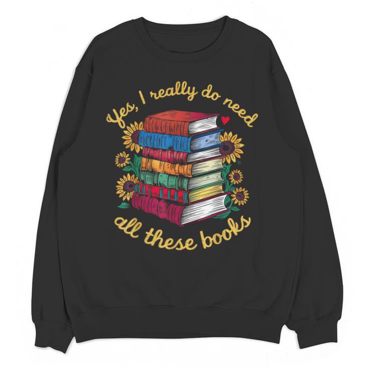 Yes I Really Do Need All These Books Sunflower Bibliophiles Unisex Sweatshirt