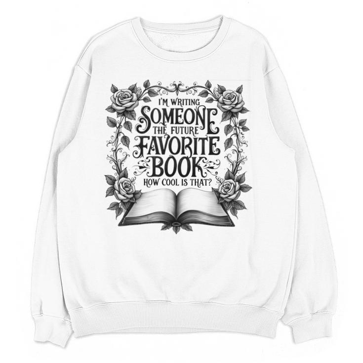 I'm Writing Someone’s Future Favorite Book How Cool Is That Unisex Sweatshirt