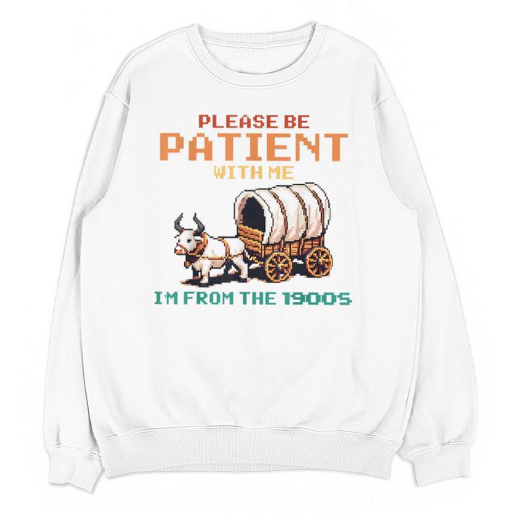 Please Be Patient With Me Cause I'm From The 1900s Unisex Sweatshirt Please Be Patient With Me Cause I'm From The 1900s Unisex Sweatshirt