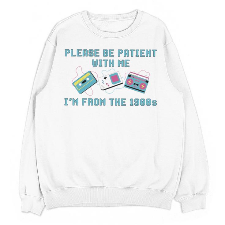 PLEASE BE PATIENT WITH ME I'M FROM THE 1900s 90s Meme Unisex Sweatshirt